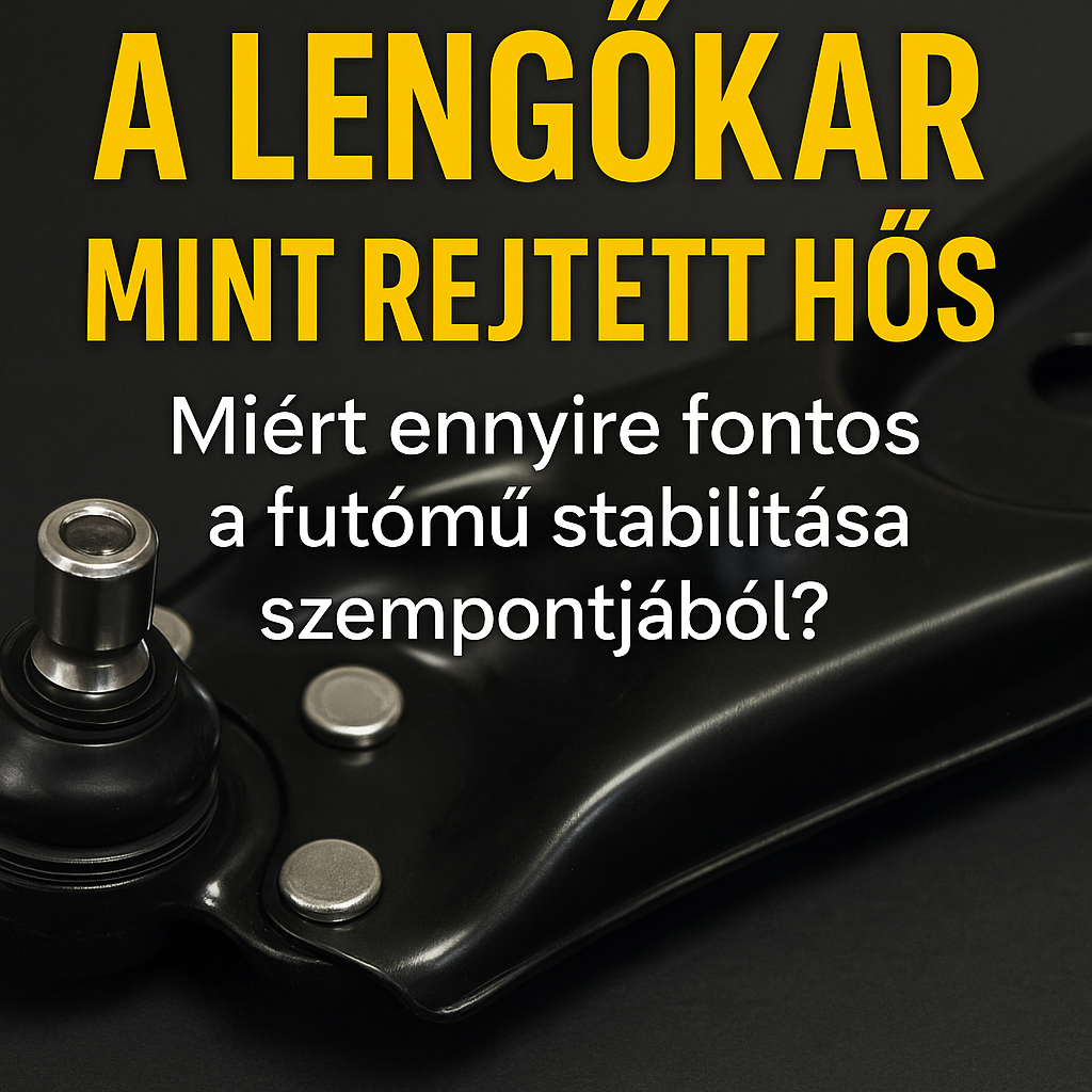 A lengőkar, mint rejtett hős – Miért ennyire fontos a futómű stabilitása szempontjából?